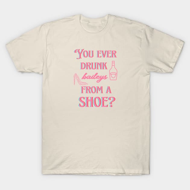 You ever drunk baileys from a shoe? T-Shirt by ArtsyStone